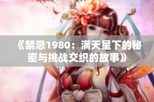 《禁忌1980：满天星下的秘密与挑战交织的故事》