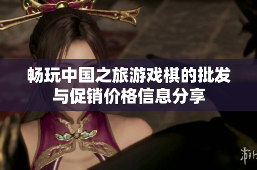 畅玩中国之旅游戏棋的批发与促销价格信息分享