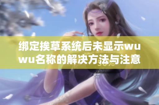 绑定挨草系统后未显示wuwu名称的解决方法与注意事项