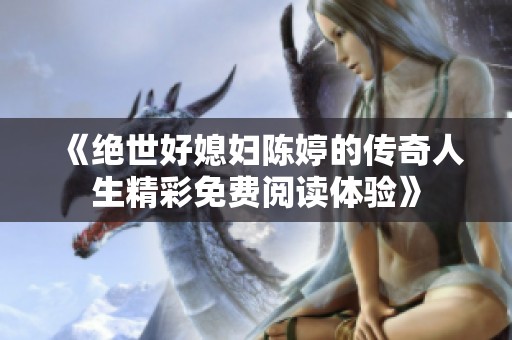 《绝世好媳妇陈婷的传奇人生精彩免费阅读体验》