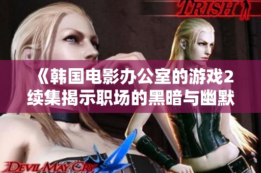 《韩国电影办公室的游戏2续集揭示职场的黑暗与幽默》