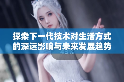 探索下一代技术对生活方式的深远影响与未来发展趋势