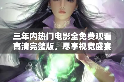 三年内热门电影全免费观看高清完整版，尽享视觉盛宴！
