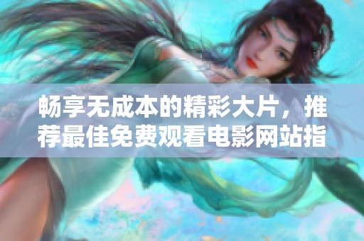 畅享无成本的精彩大片，推荐最佳免费观看电影网站指南