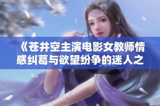 《苍井空主演电影女教师情感纠葛与欲望纷争的迷人之旅》