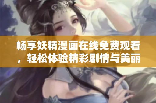 畅享妖精漫画在线免费观看，轻松体验精彩剧情与美丽画风
