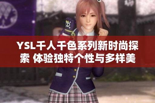 YSL千人千色系列新时尚探索 体验独特个性与多样美感