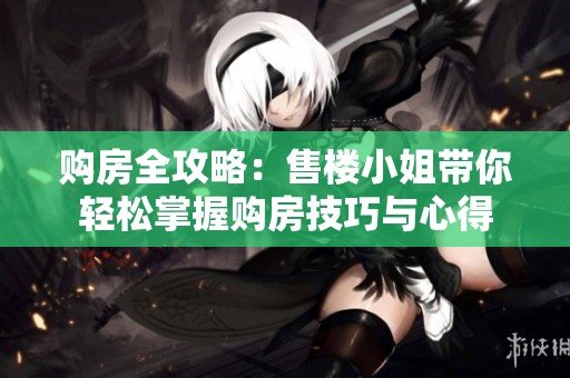 购房全攻略：售楼小姐带你轻松掌握购房技巧与心得