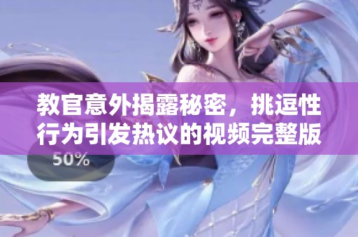 教官意外揭露秘密，挑逗性行为引发热议的视频完整版解析
