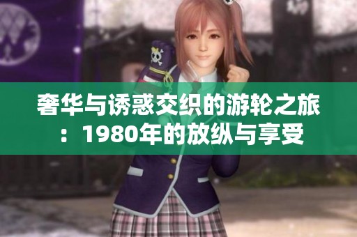 奢华与诱惑交织的游轮之旅：1980年的放纵与享受