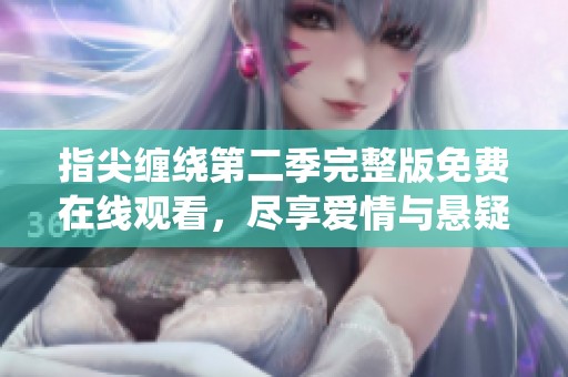 指尖缠绕第二季完整版免费在线观看，尽享爱情与悬疑的精彩交织