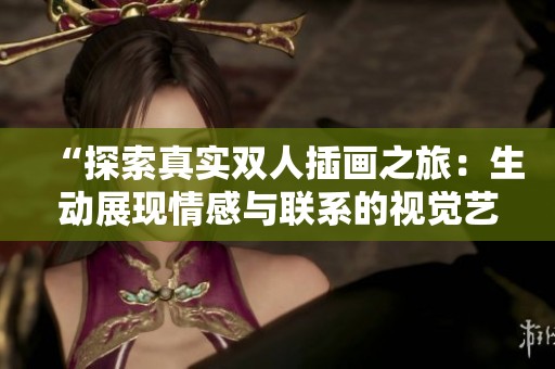 “探索真实双人插画之旅：生动展现情感与联系的视觉艺术”