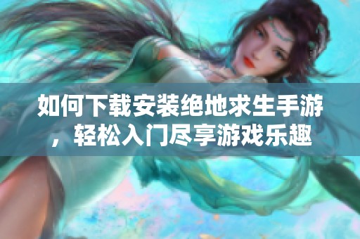 如何下载安装绝地求生手游，轻松入门尽享游戏乐趣
