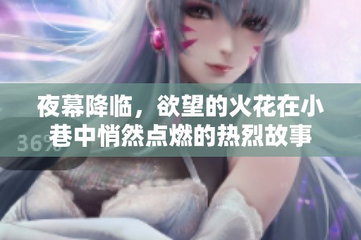 夜幕降临，欲望的火花在小巷中悄然点燃的热烈故事