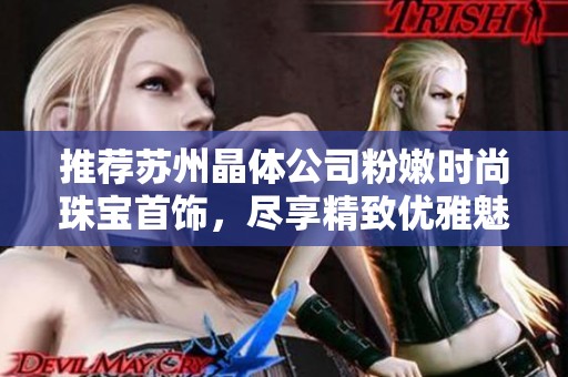 推荐苏州晶体公司粉嫩时尚珠宝首饰，尽享精致优雅魅力与潮流风范