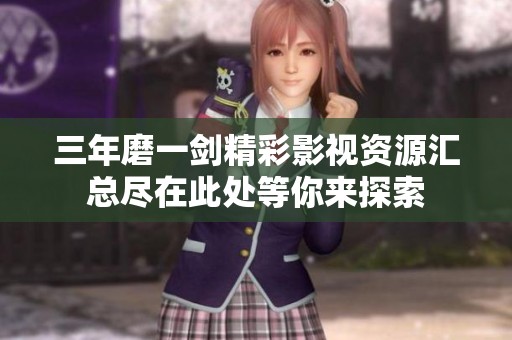 三年磨一剑精彩影视资源汇总尽在此处等你来探索