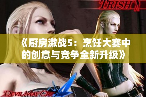 《厨房激战5：烹饪大赛中的创意与竞争全新升级》