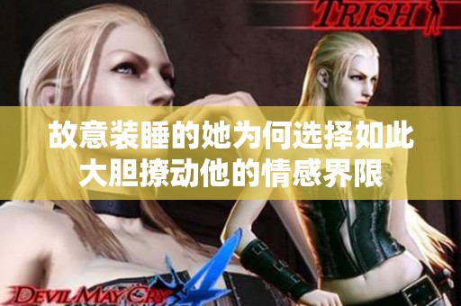故意装睡的她为何选择如此大胆撩动他的情感界限