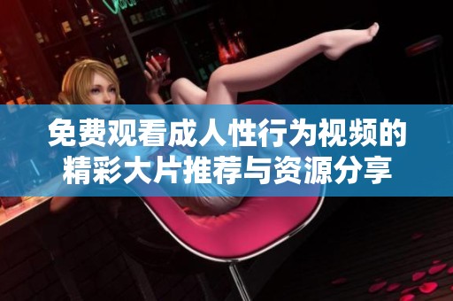 免费观看成人性行为视频的精彩大片推荐与资源分享
