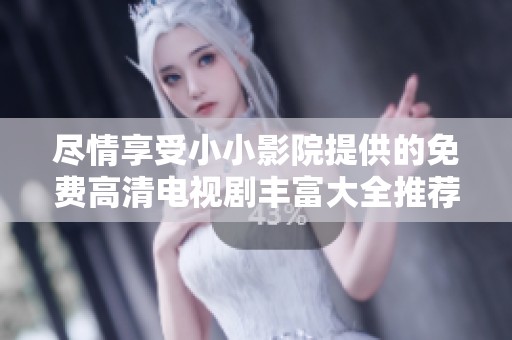 尽情享受小小影院提供的免费高清电视剧丰富大全推荐