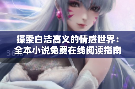 探索白洁高义的情感世界：全本小说免费在线阅读指南