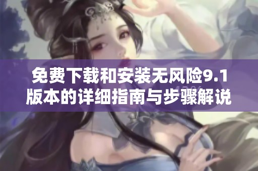 免费下载和安装无风险9.1版本的详细指南与步骤解说