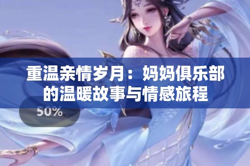重温亲情岁月：妈妈俱乐部的温暖故事与情感旅程