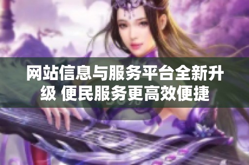 网站信息与服务平台全新升级 便民服务更高效便捷