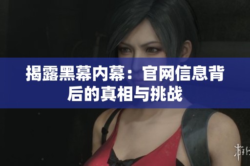 揭露黑幕内幕：官网信息背后的真相与挑战