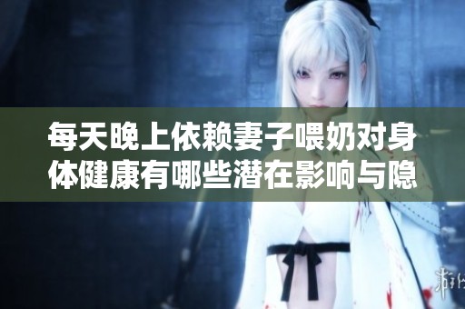 每天晚上依赖妻子喂奶对身体健康有哪些潜在影响与隐患