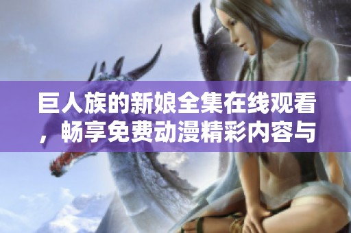 巨人族的新娘全集在线观看，畅享免费动漫精彩内容与美丽故事