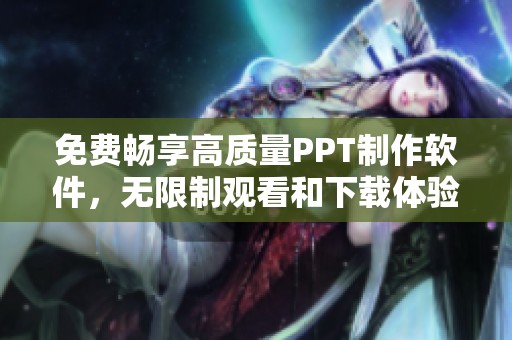 免费畅享高质量PPT制作软件，无限制观看和下载体验分享