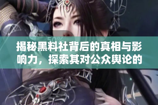 揭秘黑料社背后的真相与影响力，探索其对公众舆论的深远作用