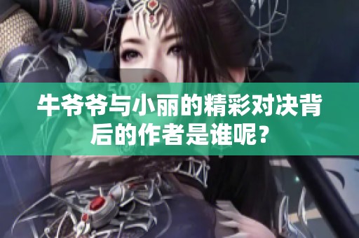 牛爷爷与小丽的精彩对决背后的作者是谁呢？