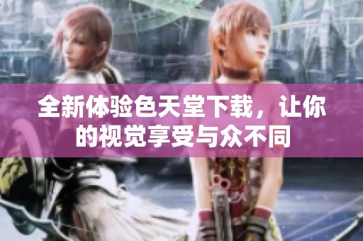 全新体验色天堂下载，让你的视觉享受与众不同