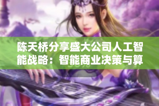 陈天桥分享盛大公司人工智能战略：智能商业决策与算法突破之路