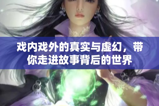 戏内戏外的真实与虚幻，带你走进故事背后的世界