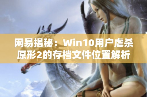 网易揭秘：Win10用户虐杀原形2的存档文件位置解析
