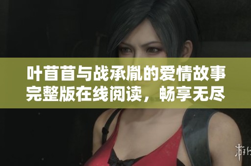 叶苜苜与战承胤的爱情故事完整版在线阅读，畅享无尽情感纠葛