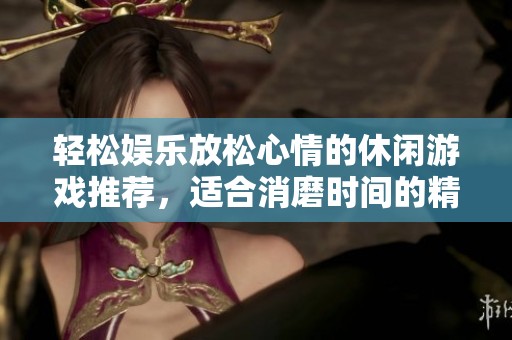 轻松娱乐放松心情的休闲游戏推荐，适合消磨时间的精选小游戏