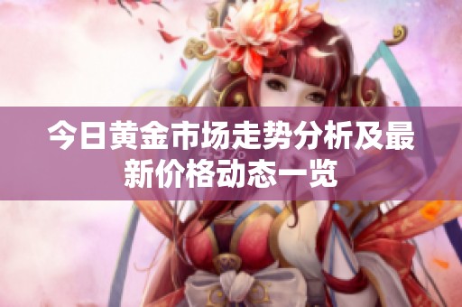 今日黄金市场走势分析及最新价格动态一览