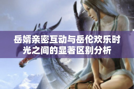 岳婿亲密互动与岳伦欢乐时光之间的显著区别分析