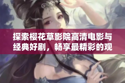 探索樱花草影院高清电影与经典好剧，畅享最精彩的观影体验