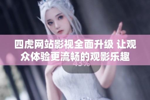 四虎网站影视全面升级 让观众体验更流畅的观影乐趣