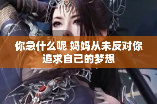 你急什么呢 妈妈从未反对你追求自己的梦想