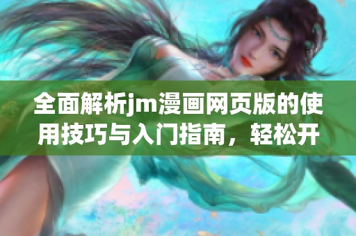 全面解析jm漫画网页版的使用技巧与入门指南，轻松开启在线漫画世界之旅