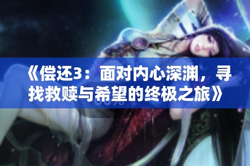 《偿还3：面对内心深渊，寻找救赎与希望的终极之旅》