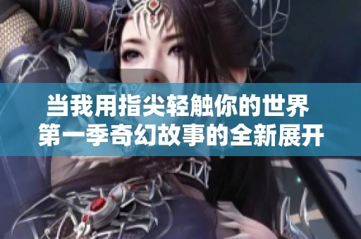当我用指尖轻触你的世界 第一季奇幻故事的全新展开