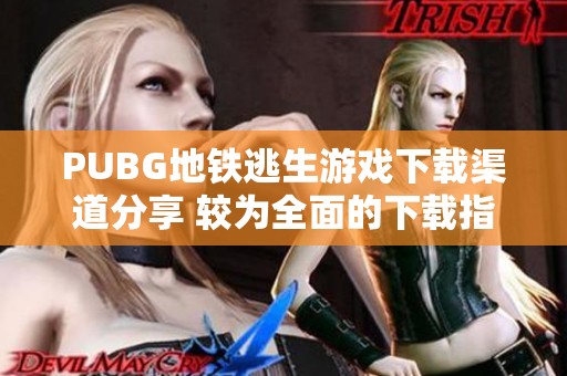 PUBG地铁逃生游戏下载渠道分享 较为全面的下载指南与注意事项