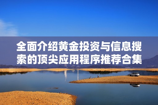 全面介绍黄金投资与信息搜索的顶尖应用程序推荐合集